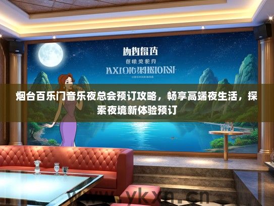 烟台百乐门音乐夜总会预订攻略，畅享高端夜生活，探索夜境新体验预订