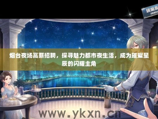 烟台夜场高薪招聘，探寻魅力都市夜生活，成为璀璨星辰的闪耀主角